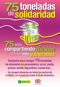 Cartel en el que pone 75 toneladas de solidaridad, 75 años compartiendo ilusiones con los más vulnerables (este es el lema de la campaña). Campaña para recoger 75 kilos de toneladas de alimentos no perecederos: arrroz, pasta, aceite, legumbres, conservas...Se recogen alimentos en todos los centros ONCE y su fundación hasta el 13 de Diciembre (descripción de la campaña) 